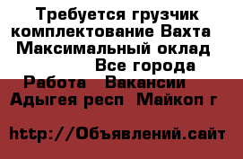 Требуется грузчик комплектование.Вахта. › Максимальный оклад ­ 79 200 - Все города Работа » Вакансии   . Адыгея респ.,Майкоп г.